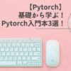 【Pytorch】基礎から学ぶ！初心者おすすめのPytorch入門本3選！