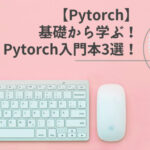 【Pytorch】基礎から学ぶ！初心者おすすめのPytorch入門本3選！